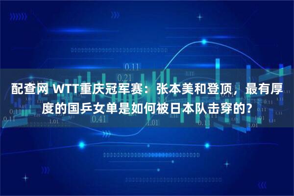配查网 WTT重庆冠军赛：张本美和登顶，最有厚度的国乒女单是如何被日本队击穿的？