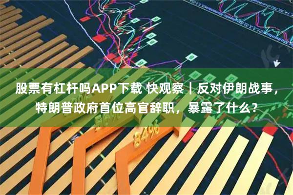股票有杠杆吗APP下载 快观察｜反对伊朗战事，特朗普政府首位高官辞职，暴露了什么？